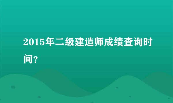 2015年二级建造师成绩查询时间？