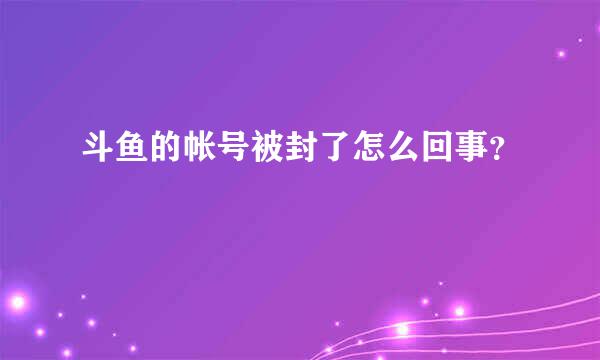 斗鱼的帐号被封了怎么回事？