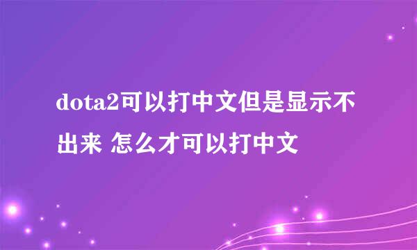 dota2可以打中文但是显示不出来 怎么才可以打中文