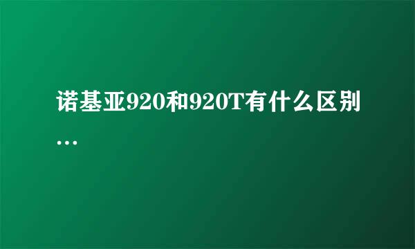 诺基亚920和920T有什么区别…