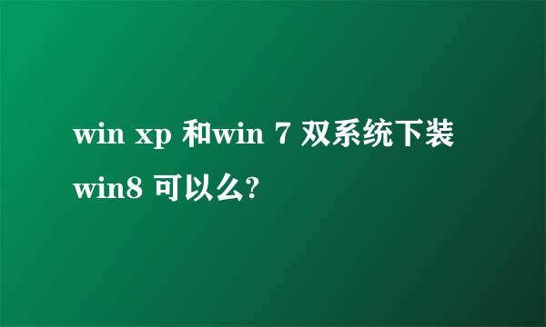 win xp 和win 7 双系统下装win8 可以么?