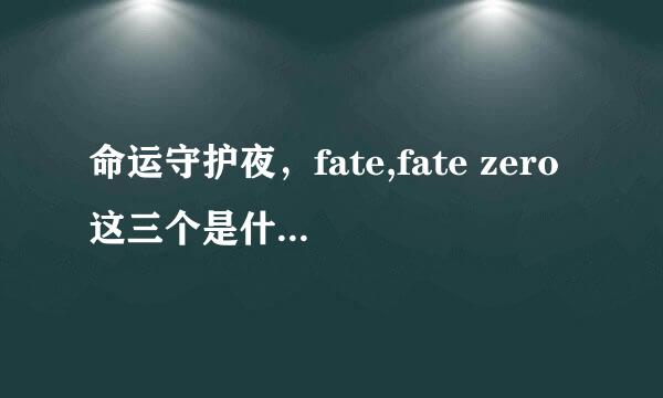 命运守护夜，fate,fate zero这三个是什么关系啊？