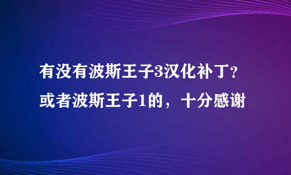 有没有波斯王子3汉化补丁？或者波斯王子1的，十分感谢