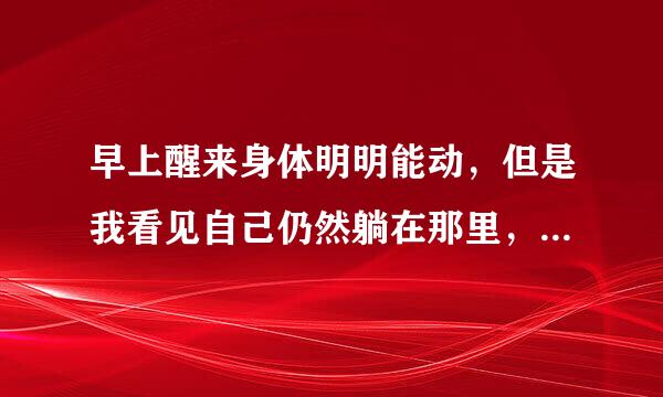 早上醒来身体明明能动，但是我看见自己仍然躺在那里，一动不动！