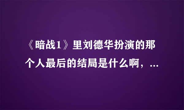 《暗战1》里刘德华扮演的那个人最后的结局是什么啊，到底死没死？