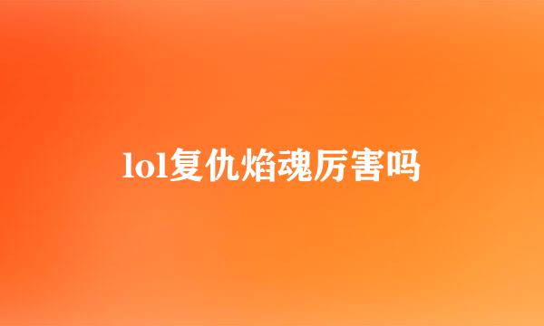 lol复仇焰魂厉害吗