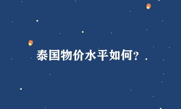 泰国物价水平如何？