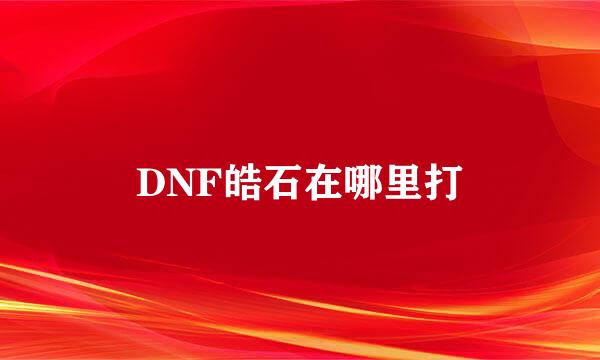 DNF皓石在哪里打