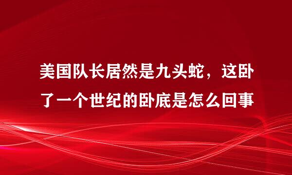 美国队长居然是九头蛇，这卧了一个世纪的卧底是怎么回事