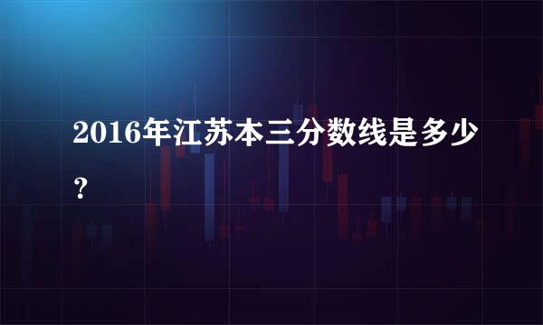 2016年江苏本三分数线是多少？