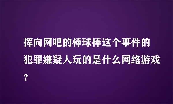 挥向网吧的棒球棒这个事件的犯罪嫌疑人玩的是什么网络游戏？