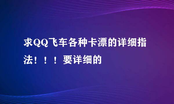 求QQ飞车各种卡漂的详细指法！！！要详细的