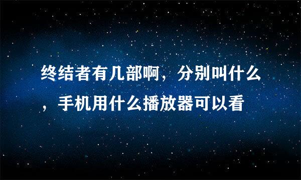 终结者有几部啊，分别叫什么，手机用什么播放器可以看