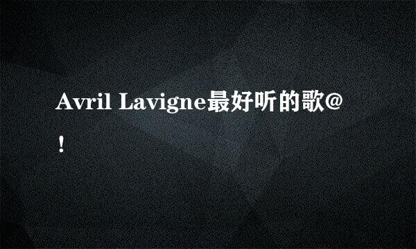 Avril Lavigne最好听的歌@！