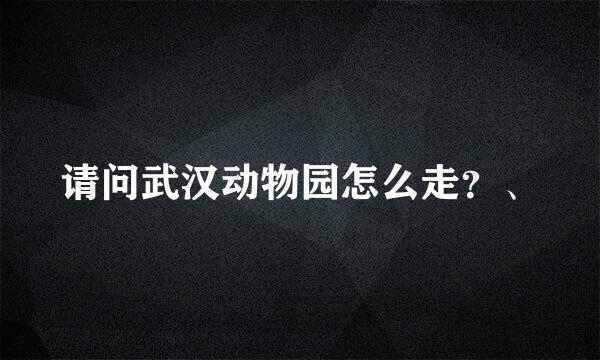 请问武汉动物园怎么走？、