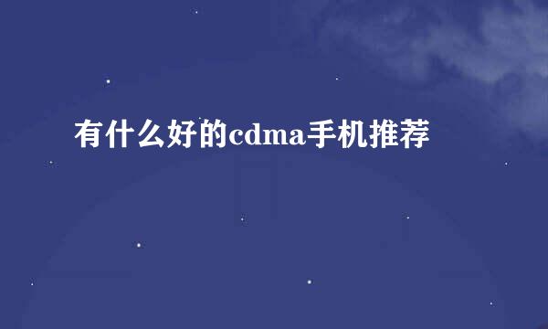 有什么好的cdma手机推荐