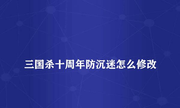 
三国杀十周年防沉迷怎么修改
