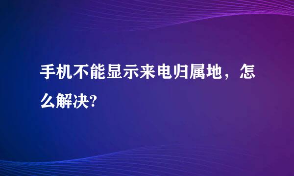 手机不能显示来电归属地，怎么解决?