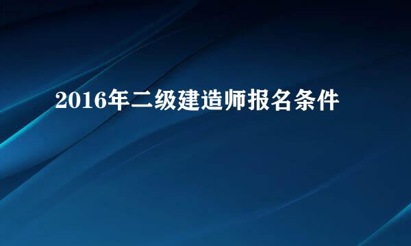 2016年二级建造师报名条件