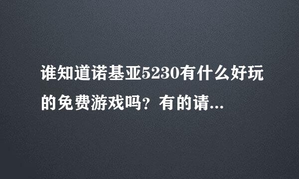 谁知道诺基亚5230有什么好玩的免费游戏吗？有的请告诉我一下，谢谢。