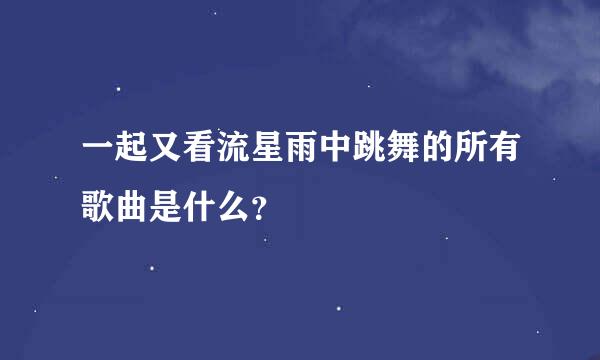 一起又看流星雨中跳舞的所有歌曲是什么？