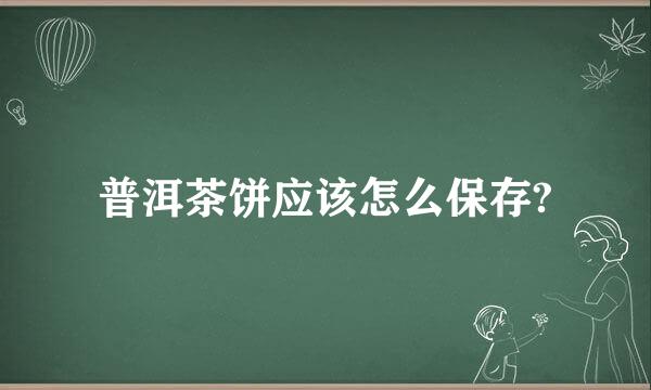 普洱茶饼应该怎么保存?