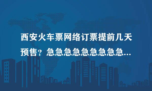 西安火车票网络订票提前几天预售？急急急急急急急急急，在线等~~~~~~