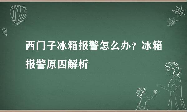 西门子冰箱报警怎么办？冰箱报警原因解析