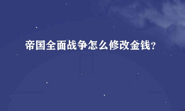 帝国全面战争怎么修改金钱？