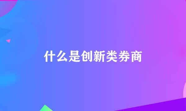 什么是创新类券商