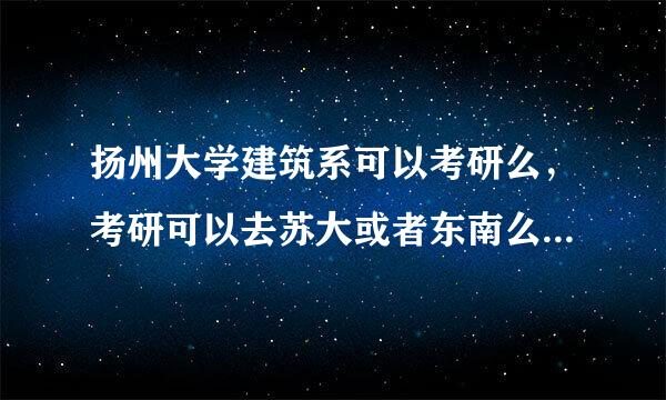 扬州大学建筑系可以考研么，考研可以去苏大或者东南么 ，要注意些什么呢？