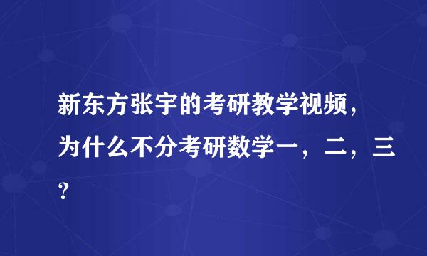 新东方张宇的考研教学视频，为什么不分考研数学一，二，三？