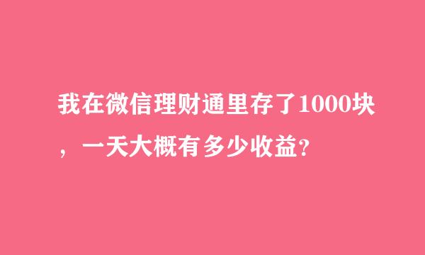 我在微信理财通里存了1000块，一天大概有多少收益？