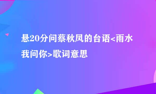 悬20分问蔡秋凤的台语<雨水我问你>歌词意思