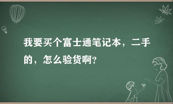 我要买个富士通笔记本，二手的，怎么验货啊？