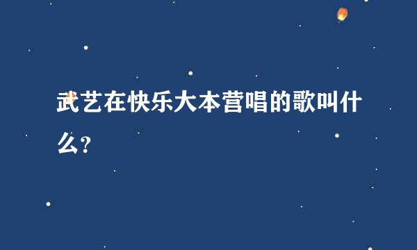 武艺在快乐大本营唱的歌叫什么？