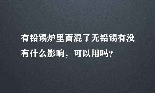 有铅锡炉里面混了无铅锡有没有什么影响，可以用吗？