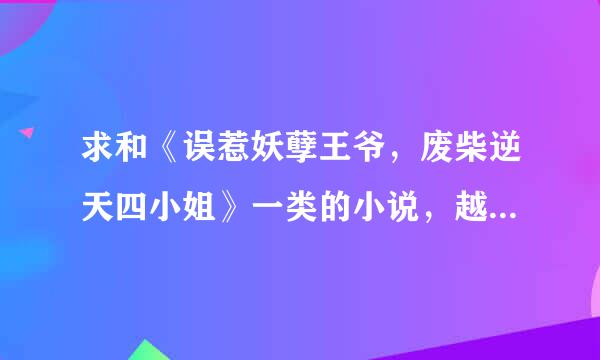 求和《误惹妖孽王爷，废柴逆天四小姐》一类的小说，越多越好哦