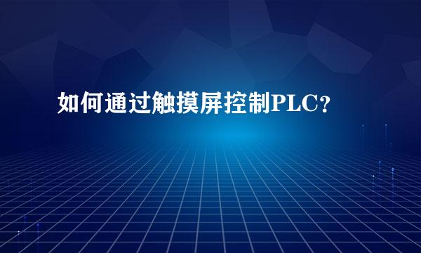 如何通过触摸屏控制PLC？