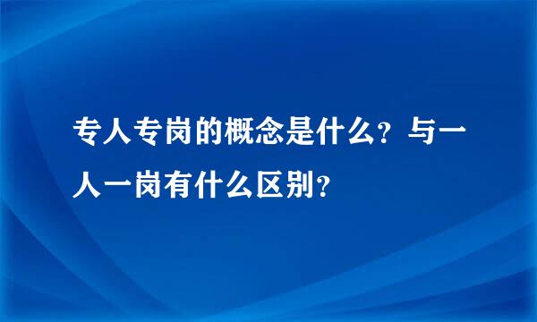 专人专岗的概念是什么？与一人一岗有什么区别？