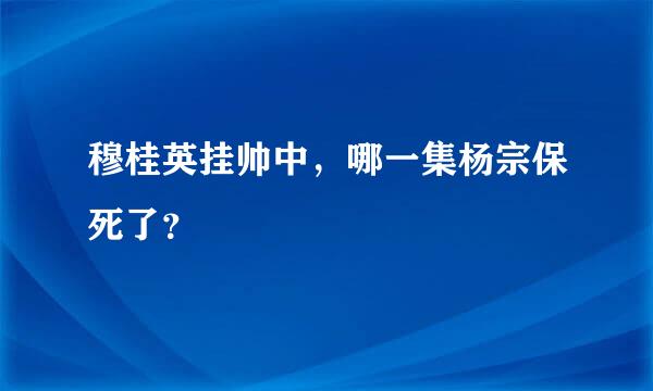 穆桂英挂帅中，哪一集杨宗保死了？