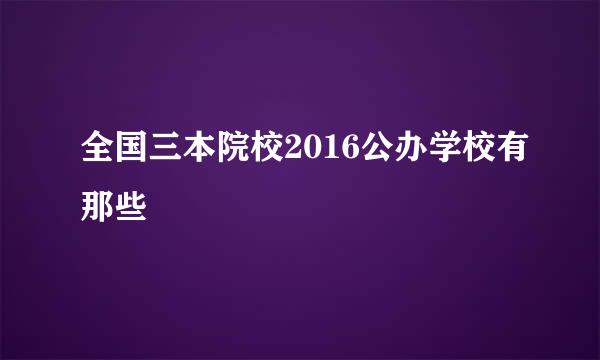 全国三本院校2016公办学校有那些