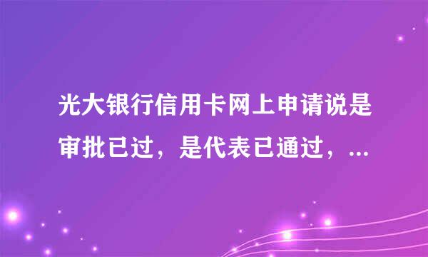 光大银行信用卡网上申请说是审批已过，是代表已通过，等着发卡就行了吗？