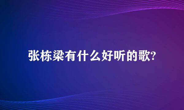 张栋梁有什么好听的歌?