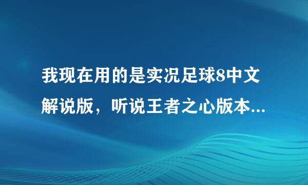 我现在用的是实况足球8中文解说版，听说王者之心版本比较好玩，请问在哪下载，还是直接打补丁就可以了呢?