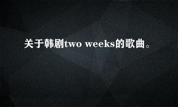 关于韩剧two weeks的歌曲。