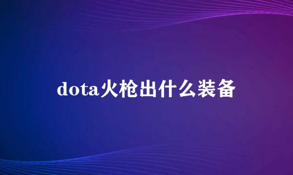 dota火枪出什么装备