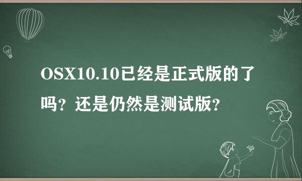 OSX10.10已经是正式版的了吗？还是仍然是测试版？