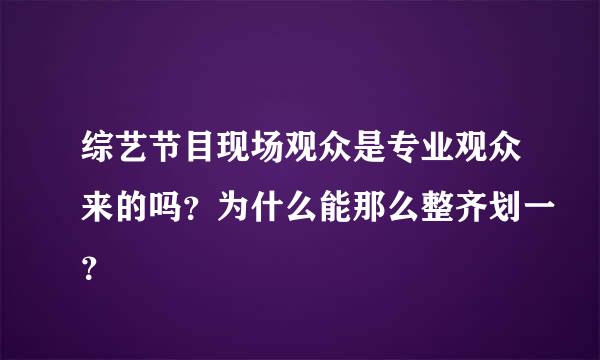 综艺节目现场观众是专业观众来的吗？为什么能那么整齐划一？