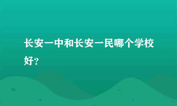 长安一中和长安一民哪个学校好？